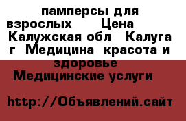 памперсы для взрослых №4 › Цена ­ 350 - Калужская обл., Калуга г. Медицина, красота и здоровье » Медицинские услуги   